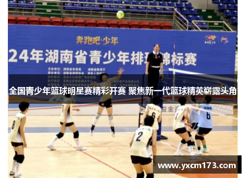 全国青少年篮球明星赛精彩开赛 聚焦新一代篮球精英崭露头角