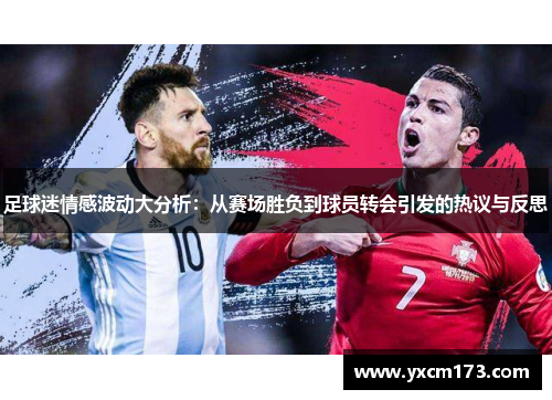 足球迷情感波动大分析：从赛场胜负到球员转会引发的热议与反思