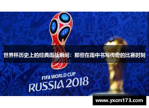 世界杯历史上的经典雨战瞬间：那些在雨中书写传奇的比赛时刻