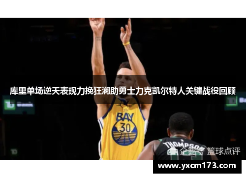 库里单场逆天表现力挽狂澜助勇士力克凯尔特人关键战役回顾
