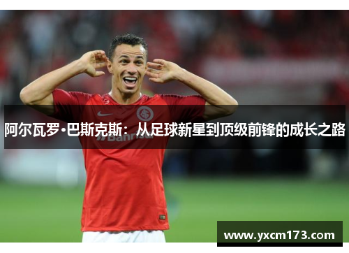阿尔瓦罗·巴斯克斯：从足球新星到顶级前锋的成长之路