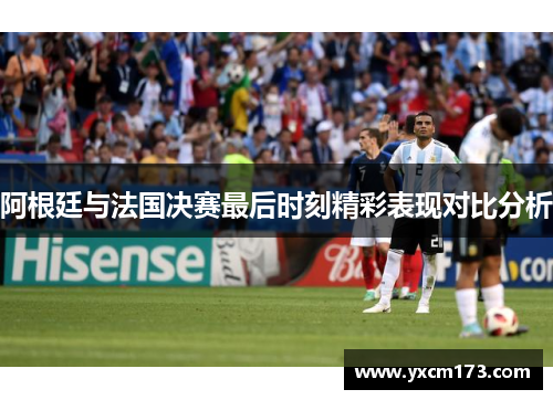 阿根廷与法国决赛最后时刻精彩表现对比分析