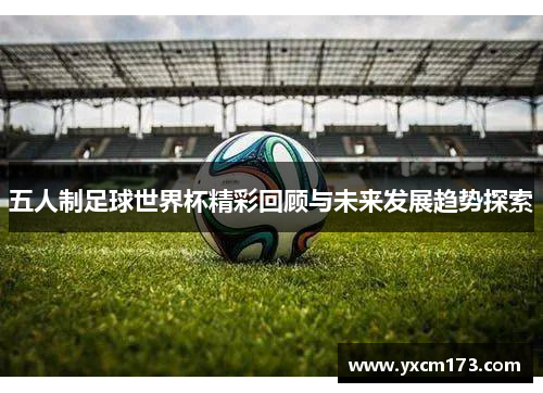 五人制足球世界杯精彩回顾与未来发展趋势探索