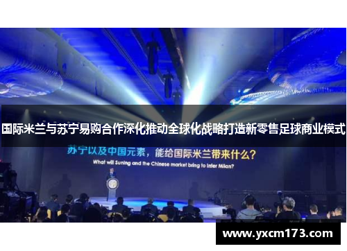 国际米兰与苏宁易购合作深化推动全球化战略打造新零售足球商业模式
