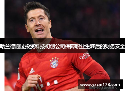 哈兰德通过投资科技初创公司保障职业生涯后的财务安全