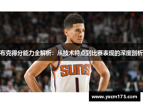 布克得分能力全解析：从技术特点到比赛表现的深度剖析