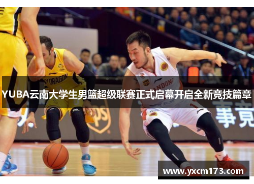YUBA云南大学生男篮超级联赛正式启幕开启全新竞技篇章
