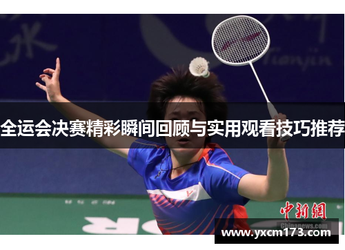 全运会决赛精彩瞬间回顾与实用观看技巧推荐
