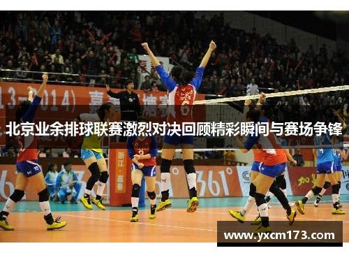 北京业余排球联赛激烈对决回顾精彩瞬间与赛场争锋
