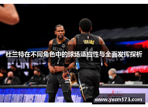 杜兰特在不同角色中的球场适应性与全面发挥探析