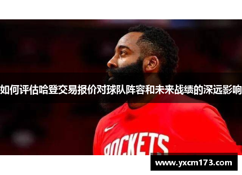 如何评估哈登交易报价对球队阵容和未来战绩的深远影响