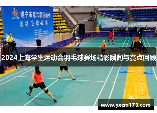 2024上海学生运动会羽毛球赛场精彩瞬间与亮点回顾