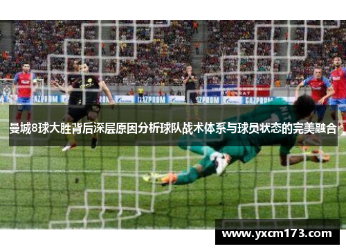 曼城8球大胜背后深层原因分析球队战术体系与球员状态的完美融合