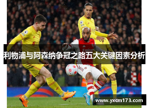 利物浦与阿森纳争冠之路五大关键因素分析