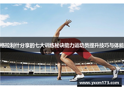格拉利什分享的七大训练秘诀助力运动员提升技巧与体能