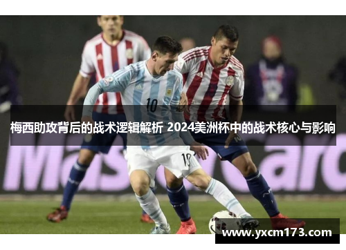 梅西助攻背后的战术逻辑解析 2024美洲杯中的战术核心与影响