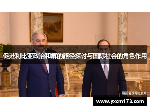 促进利比亚政治和解的路径探讨与国际社会的角色作用