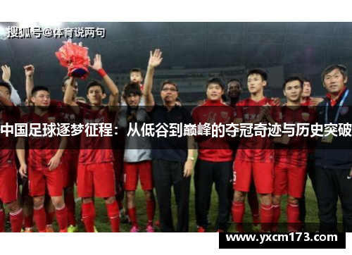中国足球逐梦征程：从低谷到巅峰的夺冠奇迹与历史突破