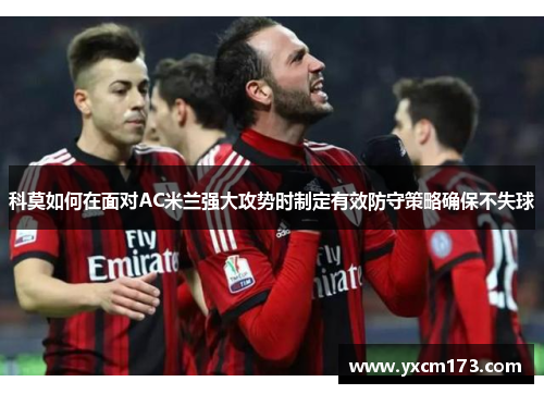 科莫如何在面对AC米兰强大攻势时制定有效防守策略确保不失球